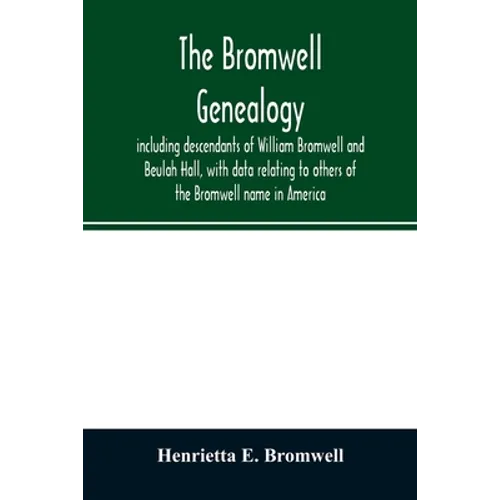 The Bromwell genealogy, including descendants of William Bromwell and Beulah Hall, with data relating to others of the Bromwell name in America; also