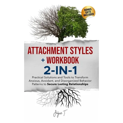 Attachment Styles + Workbook 2-IN-1: Practical Solutions and Tools to Transform Anxious, Avoidant, and Disorganized Behavior Patterns to Secure Lastin