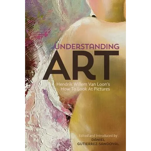 Understanding Art: Hendrik Willem Van Loon's How To Look At Pictures
