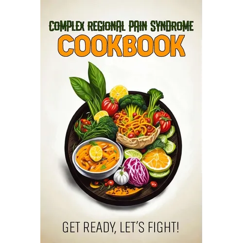 Complex Regional Pain Syndrome Cookbook: Feeding Hope, Nurturing Health