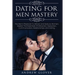 Dating For Men Mastery: The Seduction Playbook For Men's Relationships; Learn How to Approach Women Without Anxiety and Easily Master the Art of Attra