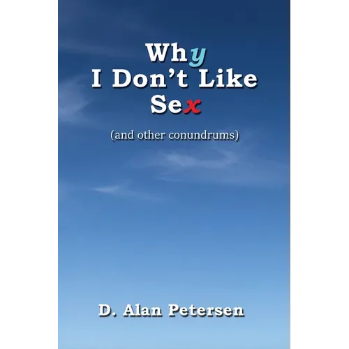 Why I Don't Like Sex: (and other conundrums)