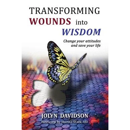 Transforming Wounds Into Wisdom: Change Your Attitudes and Save Your Life