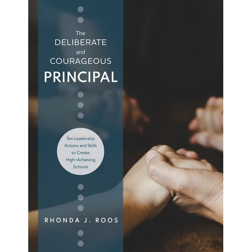 Deliberate and Courageous Principal: Ten Leadership Actions and Skills to Create High-Achieving Schools