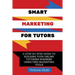 Smart Marketing For Tutors: A Step-By-Step Guide To Building Your Tutoring Business Using Free Marketing Tools
