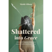 Shattered into Grace: A Memoir of Traumatic Brain Injury Recovery, Faith, and Empowerment