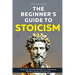 The Beginner's Guide to Stoicism: Embrace Ancient Wisdom to Overcome Modern Stress and Anxiety