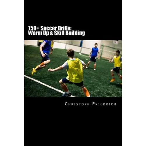 750+ Soccer Drills: Warm Up & Skill Building: Soccer Football Practice Drills For Youth Coaching & Skills Training