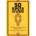 50 Knots You Need to Know: Learn 50 Knots for Sailing, Climbing, Camping, and More