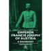 Emperor Francis Joseph of Austria - A Biography