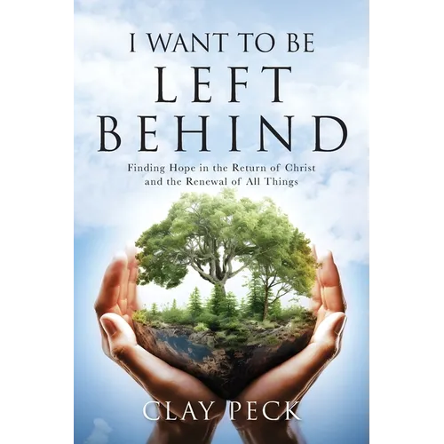 I Want to be Left Behind: Finding Hope in the Return of Christ and the Renewal of All Things
