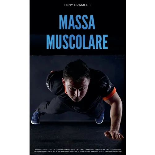 Massa Muscolare: Scopri i Segreti dell'Allenamento Funzionale a Corpo Libero e la Definizione da Casa con una Preparazione Atletica e Alimentazione Sp