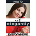 How to Act Elegantly Everywhere!: Manners & Etiquette for Every Occasion
