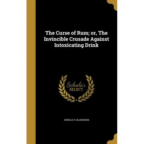 The Curse of Rum; or, The Invincible Crusade Against Intoxicating Drink