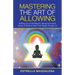 Mastering the Art of Allowing: Shifting out of Old Ways & Letting the Ancient Voices of Wisdom Work Their Magic Through Us