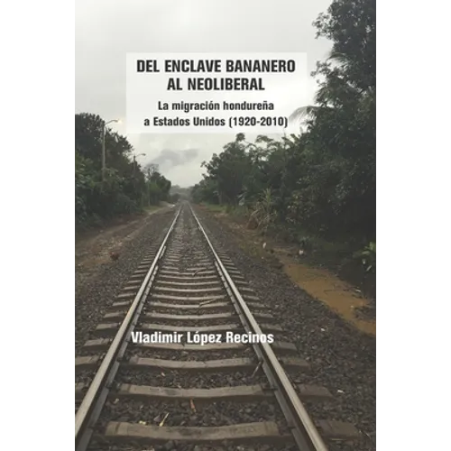 Del enclave bananero al neoliberal: La migración hondureña a Estados Unidos (1920-2010)
