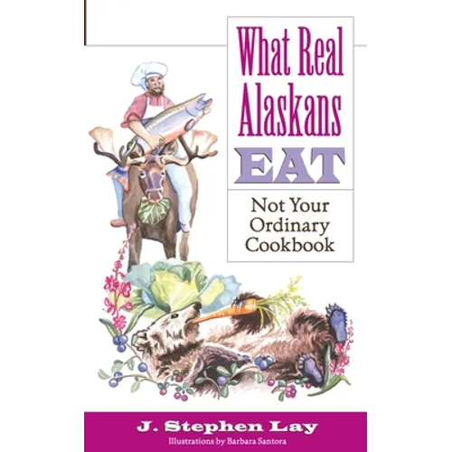 What Real Alaskans Eat: Not Your Ordinary Cookbook