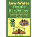 Low Water Veggie Gardening: How to Create a Drought-Resistant, Sustainable Vegetable Garden, Conserve Water, and Grow Your Own Food