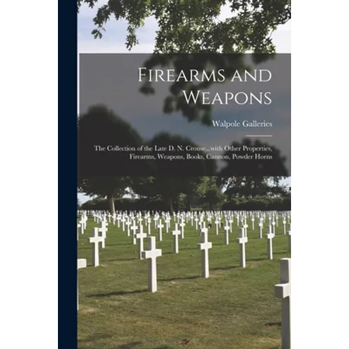 Firearms and Weapons: the Collection of the Late D. N. Crouse...with Other Properties, Firearms, Weapons, Books, Cannon, Powder Horns