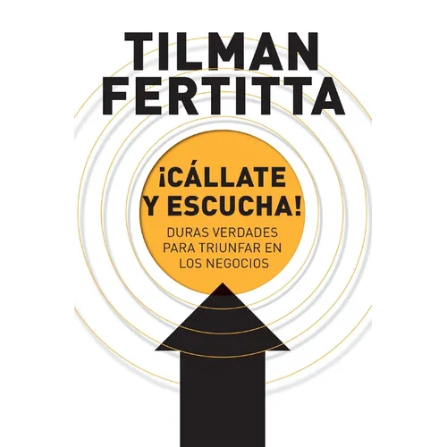 ¡Cállate Y Escucha!: Duras Verdades Para Triunfar En Los Negocios