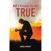 All I Know to Be True