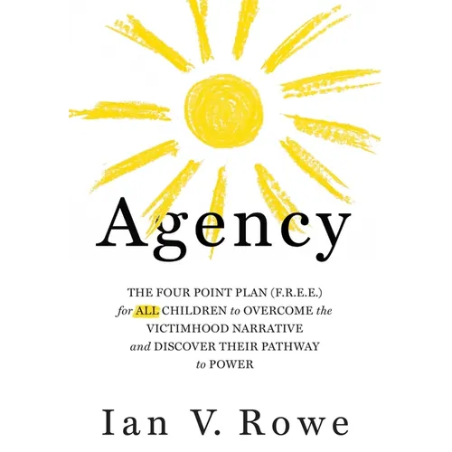 Agency: The Four Point Plan (F.R.E.E.) for All Children to Overcome the Victimhood Narrative and Discover Their Pathway to Power