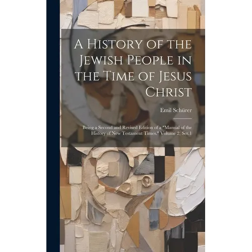 A History of the Jewish People in the Time of Jesus Christ; Being a Second and Revised Edition of a "Manual of the History of New Testament Times." Vo