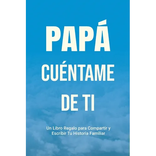 Papá, Cuéntame de Ti: Un Libro Regalo para Compartir y Escribir Tu Historia Familiar