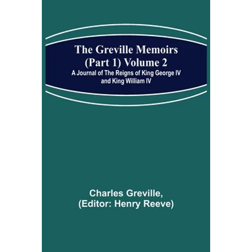 The Greville Memoirs (Part 1) Volume 2; A Journal of the Reigns of King George IV and King William IV