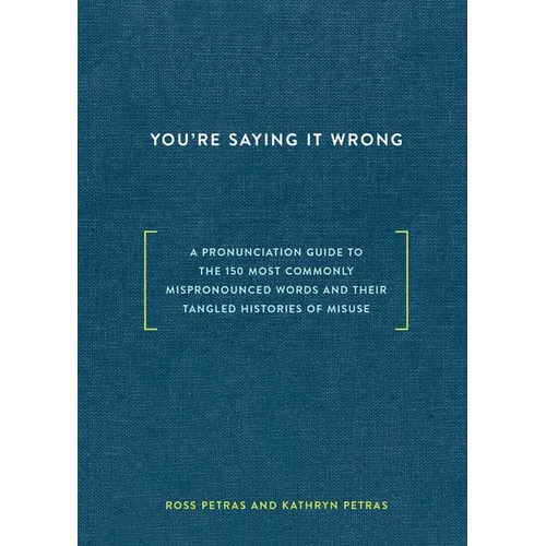 You're Saying It Wrong: A Pronunciation Guide to the 150 Most Commonly Mispronounced Words--And Their Tangled Histories of Misuse