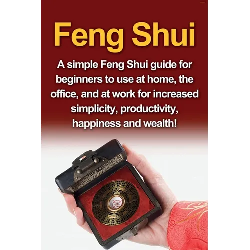Feng Shui: A simple Feng Shui guide for beginners to use at home, the office, and at work for increased simplicity, productivity, happiness and wealth