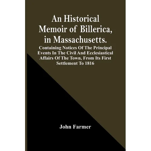 An Historical Memoir Of Billerica, In Massachusetts. Containing Notices Of The Principal Events In The Civil And Ecclesiastical Affairs Of The Town, F