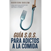 Guía S.O.S. para Adictos a la Comida: Cómo Identificar, Detener por Completo y Revertir la Adicción a la Comida
