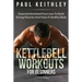 Kettlebell Workouts For Beginners: Essential Kettlebell Exercises to Build Strong Muscles and Have a Healthy Body