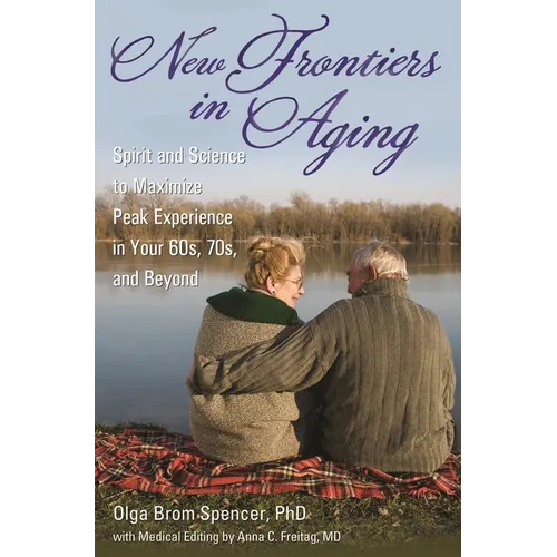 New Frontiers in Aging: Spirit and Science to Maximize Peak Experience in Your 60s, 70s, and Beyond