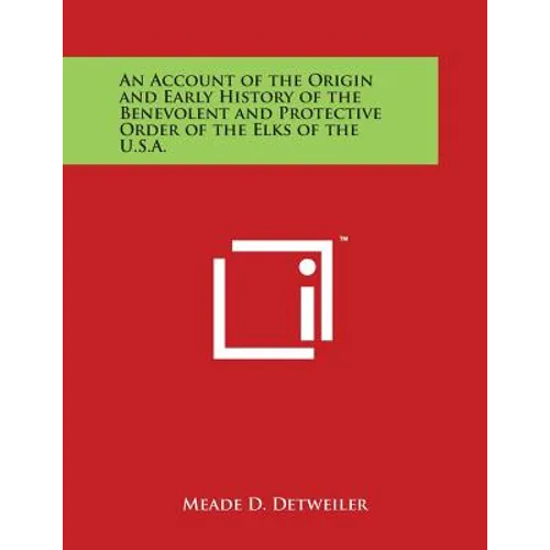 An Account of the Origin and Early History of the Benevolent and Protective Order of the Elks of the U.S.A.