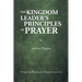 The Kingdom Leader's Principles of Prayer: 54 Imparting Principles of A Kingdom Prayer Life