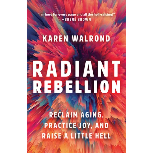 Radiant Rebellion: Reclaim Aging, Practice Joy, and Raise a Little Hell