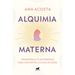 Alquimia Materna: Transforma Tu Maternidad Para Convertir La Culpa En Gozo / Maternal Alchemy: Transforming Motherhood from Guilt Into Enjoyment