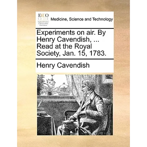Experiments on air. By Henry Cavendish, ... Read at the Royal Society, Jan. 15, 1783.