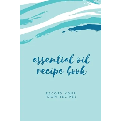 Essential Oil Blank Recipe Book: Custom Filled Pages, Write Your Favorite Oils, Keep Record, Recipes Book