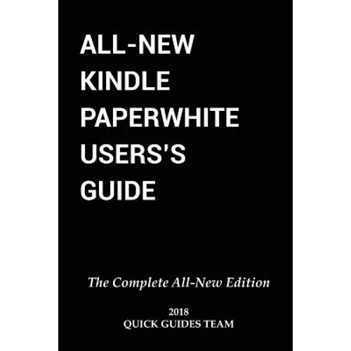 All-New Kindle Paperwhite User's Guide: THE COMPLETE ALL-NEW EDITION: The Ultimate Manual To Set Up, Manage Your E-Reader, Advanced Tips And Tricks