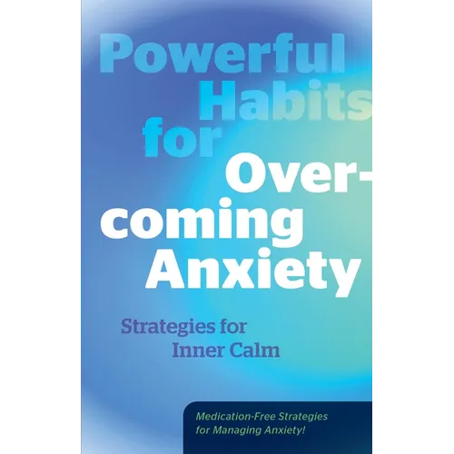 Powerful Habits for Overcoming Anxiety: Strategies for Inner Calm - Medication-Free Strategies for Managing Anxiety!
