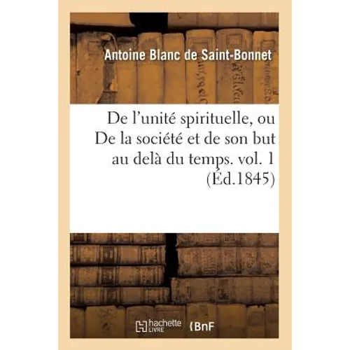 de l'Unité Spirituelle, Ou de la Société Et de Son But Au Delà Du Temps. Vol. 1 (Éd.1845)