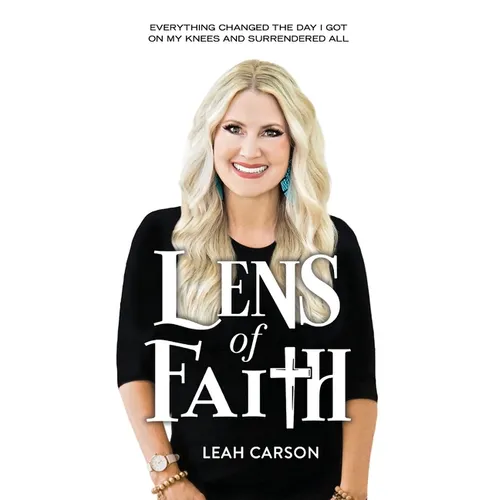 Lens of Faith: Everything Changed the Day I Got on My Knees and Surrendered All