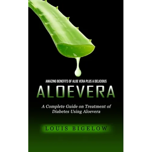 Aloevera: Amazing Benefits of Aloe Vera Plus a Delicious (A Complete Guide on Treatment of Diabetes Using Aloevera)