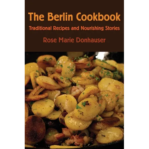 The Berlin Cookbook: Traditional Recipes and Nourishing Stories. the First and Only Cookbook from Berlin, Germany