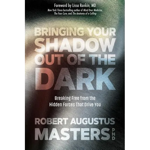 Bringing Your Shadow Out of the Dark: Breaking Free from the Hidden Forces That Drive You