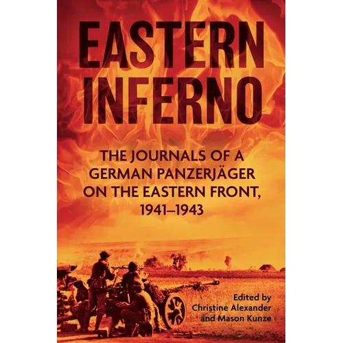 Eastern Inferno: The Journals of a German Panzerjäger on the Eastern Front, 1941-43