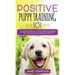 Positive Puppy Training 101 The Ultimate Practical Guide to Raising an Amazing and Happy Dog Without Causing Your Dog Stress or Harm With Modern Train